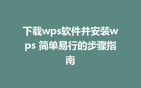 下载wps软件并安装wps 简单易行的步骤指南