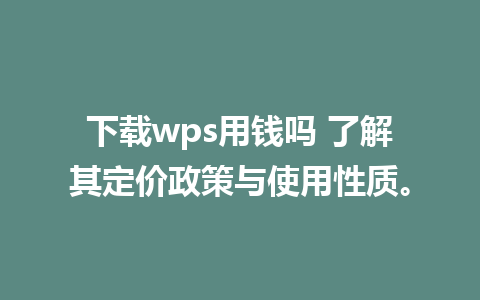 下载wps用钱吗 了解其定价政策与使用性质。