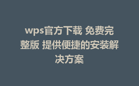 wps官方下载 免费完整版 提供便捷的安装解决方案