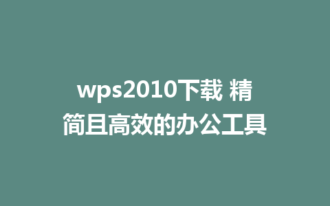 wps2010下载 精简且高效的办公工具