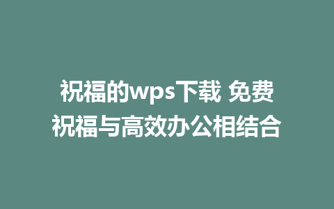 祝福的wps下载 免费祝福与高效办公相结合