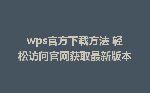 wps官方下载方法 轻松访问官网获取最新版本