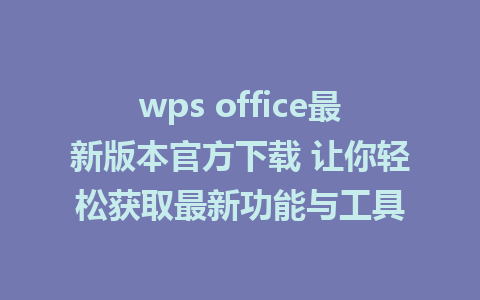 wps office最新版本官方下载 让你轻松获取最新功能与工具