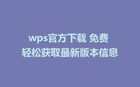 wps官方下载 免费 轻松获取最新版本信息