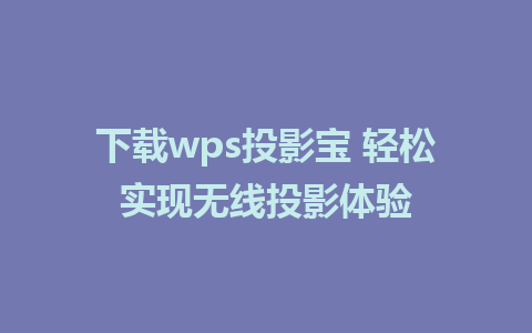 下载wps投影宝 轻松实现无线投影体验