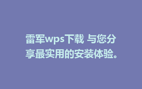 雷军wps下载 与您分享最实用的安装体验。