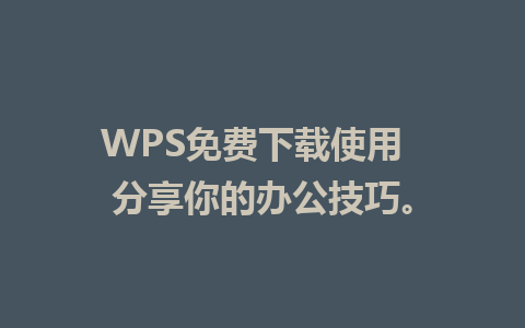 WPS免费下载使用  分享你的办公技巧。