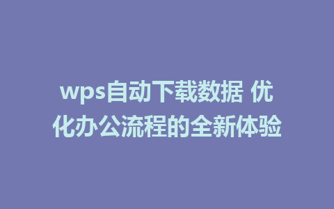 wps自动下载数据 优化办公流程的全新体验