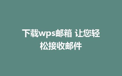 下载wps邮箱 让您轻松接收邮件