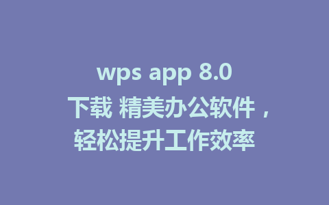 wps app 8.0 下载 精美办公软件，轻松提升工作效率