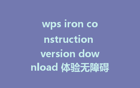 wps iron construction version download 体验无障碍办公工具