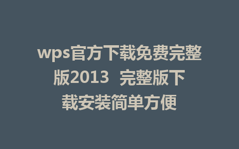 wps官方下载免费完整版2013  完整版下载安装简单方便