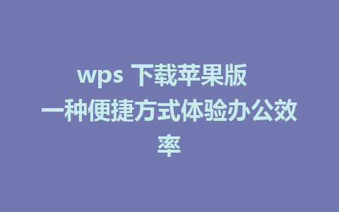 wps 下载苹果版  一种便捷方式体验<a href=