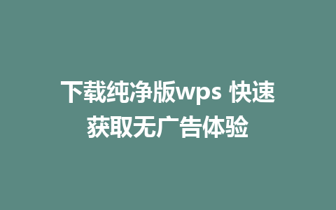 下载纯净版wps 快速获取无广告体验