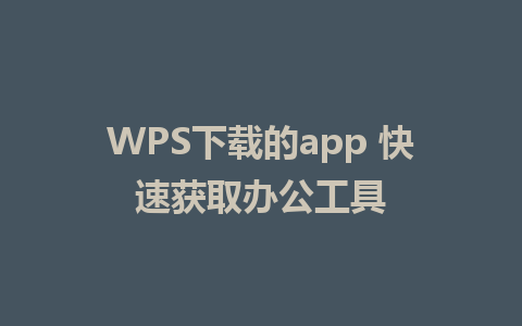 WPS下载的app 快速获取办公工具