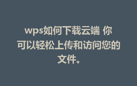 wps如何下载云端 你可以轻松上传和访问您的文件。