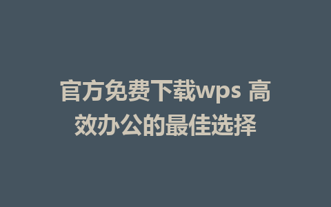 官方免费下载wps 高效办公的最佳选择