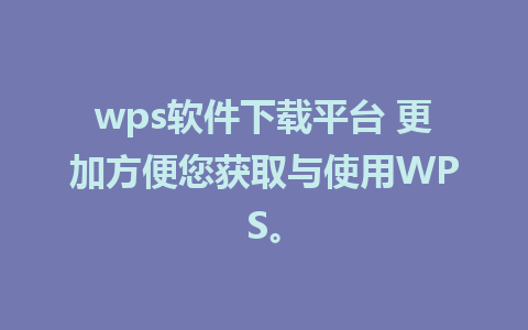 wps软件下载平台 更加方便您获取与使用WPS。