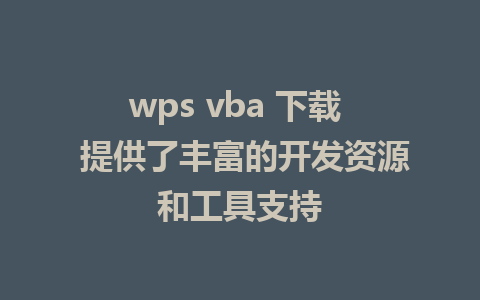 wps vba 下载  提供了丰富的开发资源和工具支持