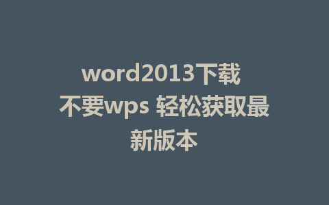 word2013下载 不要wps 轻松获取最新版本