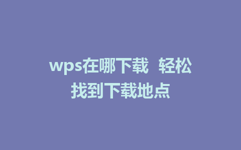 wps在哪下载  轻松找到下载地点