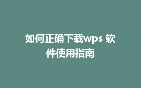 如何正确下载wps 软件使用指南