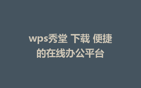 wps秀堂 下载 便捷的<a href=