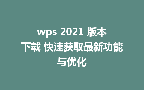 wps 2021 版本下载 快速获取最新功能与优化