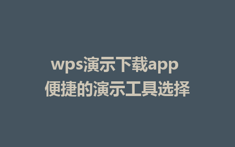 wps演示下载app 便捷的演示工具选择