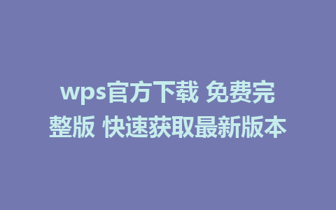 wps官方下载 免费完整版 快速获取最新版本