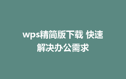 wps精简版下载 快速解决办公需求