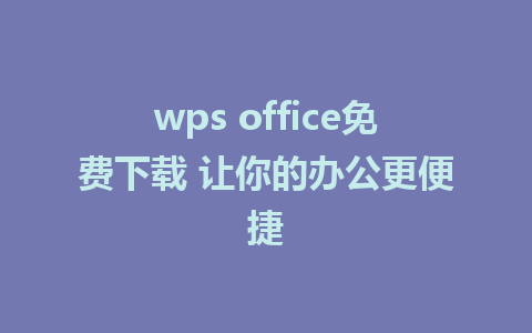 wps office免费下载 让你的办公更便捷