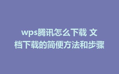 wps腾讯怎么下载 文档下载的简便方法和步骤