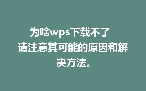 为啥wps下载不了  请注意其可能的原因和解决方法。