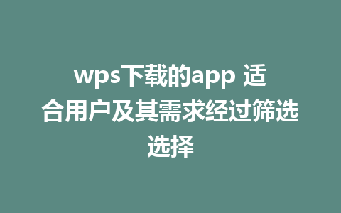 wps下载的app 适合用户及其需求经过筛选选择