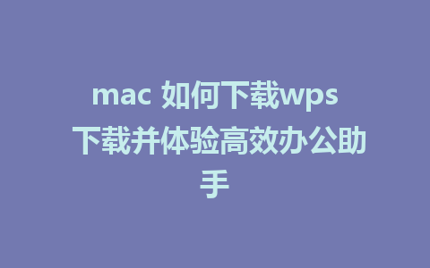 mac 如何下载wps 下载并体验高效办公助手