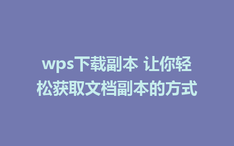 wps下载副本 让你轻松获取文档副本的方式