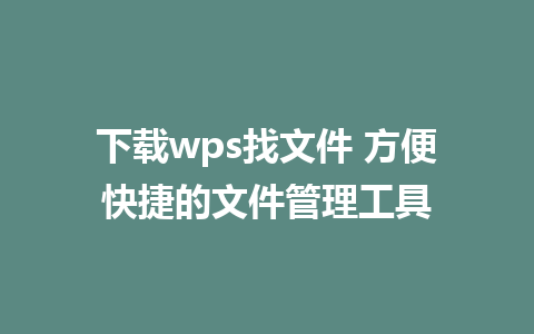 下载wps找文件 方便快捷的文件管理工具