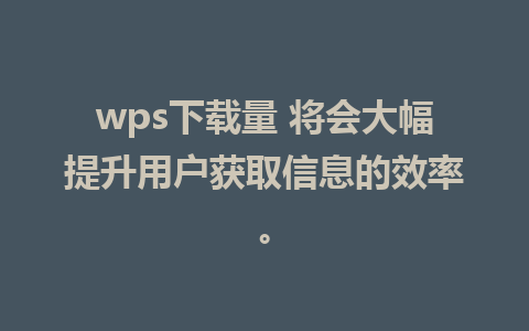 wps下载量 将会大幅提升用户获取信息的效率。