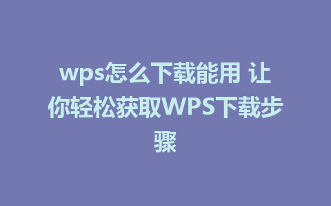 wps怎么下载能用 让你轻松获取WPS下载步骤