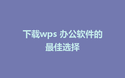 下载wps 办公软件的最佳选择