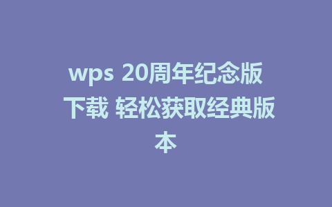 wps 20周年纪念版 下载 轻松获取经典版本