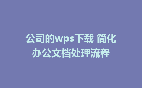 公司的wps下载 简化办公文档处理流程