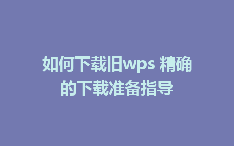 如何下载旧wps 精确的下载准备指导