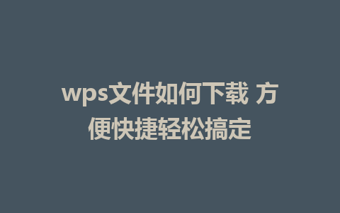 wps文件如何下载 方便快捷轻松搞定