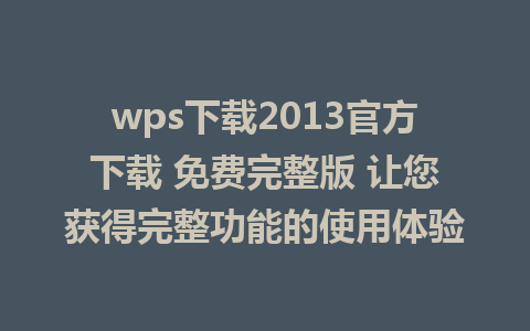 wps下载2013官方下载 免费完整版 让您获得完整功能的使用体验