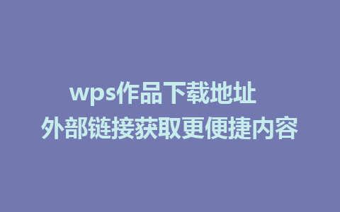 wps作品下载地址  外部链接获取更便捷内容