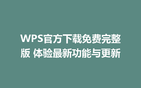 WPS官方下载免费完整版 体验最新功能与更新