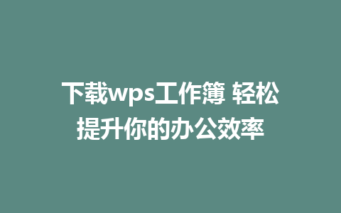 下载wps工作簿 轻松提升你的<a href=