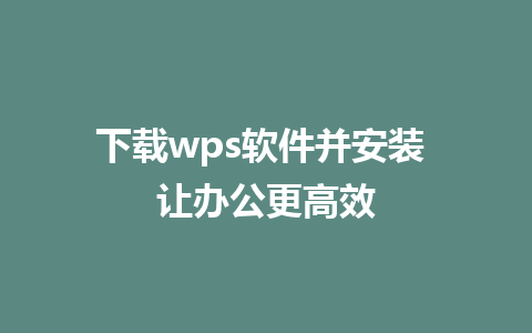 下载wps软件并安装 让办公更高效